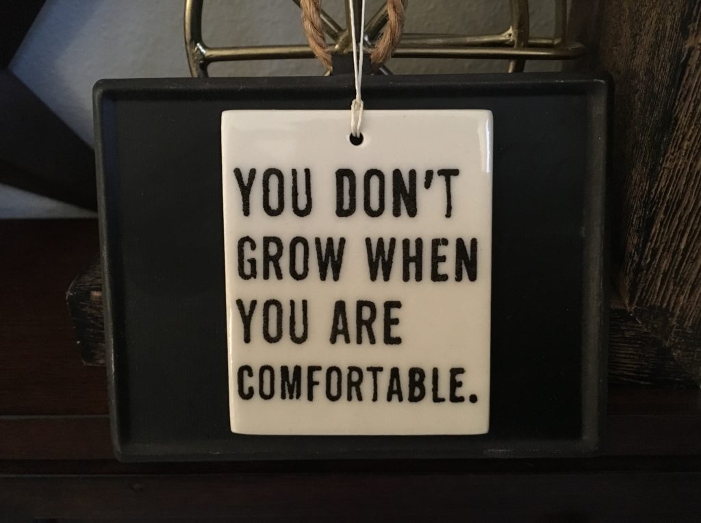 You don’t grow when you are comfortable